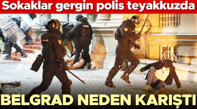 Belgrad neden karıştı... Sokaklar gergin polis teyakkuzda